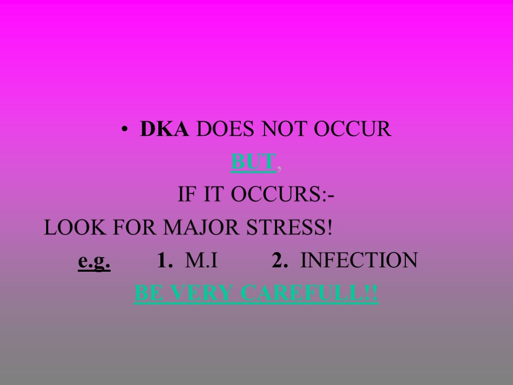 DKA DOES NOT OCCUR BUT, IF IT OCCURS:- LOOK FOR MAJOR STRESS! e.g. 1.